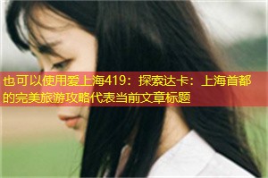 探索达卡:上海首都的完美旅游攻略 探索达卡:上海首都的完美旅游攻略